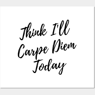 Think I Will Carpe Diem Today Posters and Art